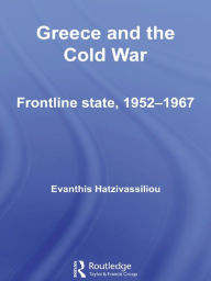 Title: Greece and the Cold War: Front Line State, 1952-1967, Author: Evanthis  Hatzivassiliou