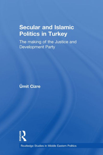 Secular and Islamic Politics in Turkey: The Making of the Justice and Development Party