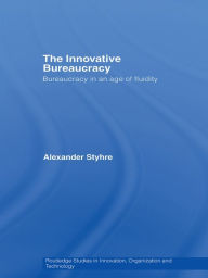 Title: The Innovative Bureaucracy: Bureaucracy in an Age of Fluidity, Author: Alexander Styhre