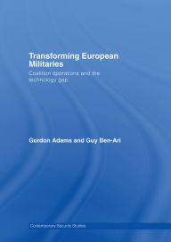 Title: Transforming European Militaries: Coalition Operations and the Technology Gap, Author: Gordon Adams