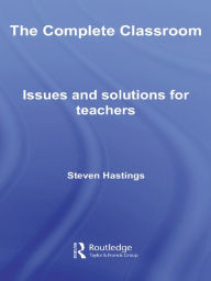 Title: The Complete Classroom: Issues and Solutions for Teachers, Author: Steven Hastings