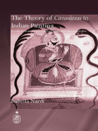 Title: The Theory of Citrasutras in Indian Painting: A Critical Re-evaluation of their Uses and Interpretations, Author: Isabella Nardi