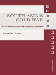 Title: South Asia's Cold War: Nuclear Weapons and Conflict in Comparative Perspective, Author: Rajesh M. Basrur