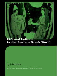 Title: Life and Letters in the Ancient Greek World, Author: John Muir