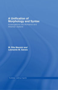 Title: A Unification of Morphology and Syntax: Investigations into Romance and Albanian Dialects, Author: M. Rita Manzini