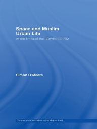 Title: Space and Muslim Urban Life: At the Limits of the Labyrinth of Fez, Author: Simon O'Meara