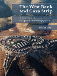 Title: The West Bank and Gaza Strip: A Geography of Occupation and Disengagement, Author: Elisha Efrat