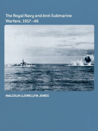Title: The Royal Navy and Anti-Submarine Warfare, 1917-49, Author: Malcolm Llewellyn-Jones