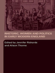 Title: Rhetoric, Women and Politics in Early Modern England, Author: Jennifer Richards