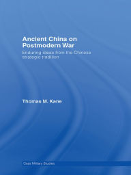 Title: Ancient China on Postmodern War: Enduring Ideas from the Chinese Strategic Tradition, Author: Thomas M. Kane