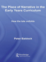 Title: The Place of Narrative in the Early Years Curriculum: How the Tale Unfolds, Author: Peter Baldock