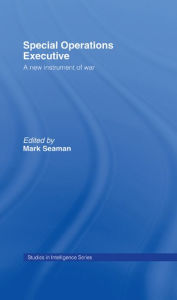 Title: Special Operations Executive: A New Instrument of War, Author: Mark Seaman