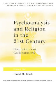 Title: Psychoanalysis and Religion in the 21st Century: Competitors or Collaborators?, Author: David M. Black