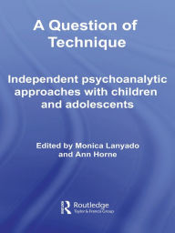 Title: A Question of Technique: Independent Psychoanalytic Approaches with Children and Adolescents, Author: Monica Lanyado
