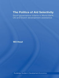 Title: The Politics of Aid Selectivity: Good Governance Criteria in World Bank, U.S. and Dutch Development Assistance, Author: Wil Hout