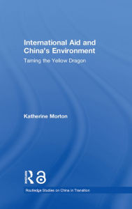 Title: International Aid and China's Environment: Taming the Yellow Dragon, Author: Katherine Morton
