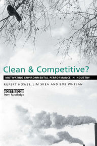 Title: Clean and Competitive: Motivating Environmental Performance in Industry, Author: Rupert Howes