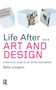 Title: Life After...Art and Design: A practical guide to life after your degree, Author: Sally Longson