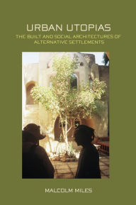 Title: Urban Utopias: The Built and Social Architectures of Alternative Settlements, Author: Malcolm Miles
