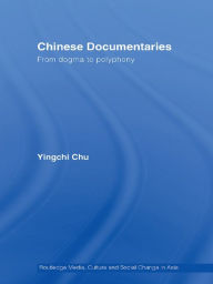 Title: Chinese Documentaries: From Dogma to Polyphony, Author: Yingchi Chu