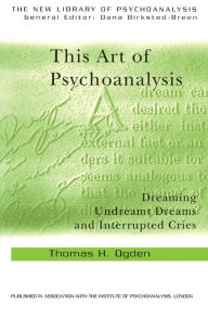 Title: This Art of Psychoanalysis: Dreaming Undreamt Dreams and Interrupted Cries, Author: Thomas H Ogden
