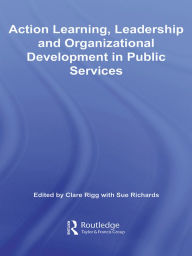 Title: Action Learning, Leadership and Organizational Development in Public Services, Author: Clare Rigg