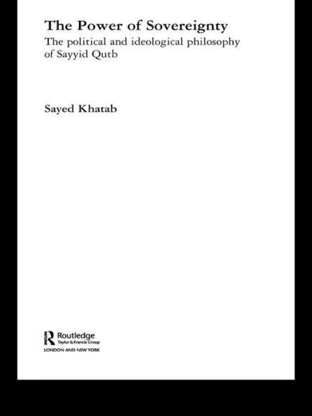 The Power of Sovereignty: The Political and Ideological Philosophy of Sayyid Qutb