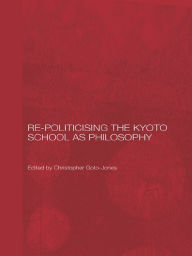 Title: Re-Politicising the Kyoto School as Philosophy, Author: Christopher Goto-Jones