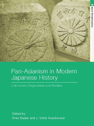 Title: Pan-Asianism in Modern Japanese History: Colonialism, Regionalism and Borders, Author: Sven Saaler