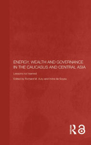 Title: Energy, Wealth and Governance in the Caucasus and Central Asia: Lessons not learned, Author: Richard Auty