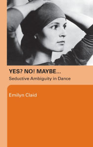 Title: Yes? No! Maybe.: Seductive Ambiguity in Dance, Author: Emilyn Claid