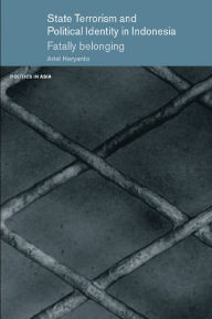 Title: State Terrorism and Political Identity in Indonesia: Fatally Belonging, Author: Ariel Heryanto