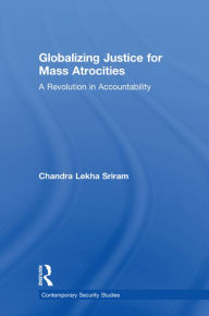 Title: Globalizing Justice for Mass Atrocities: A Revolution in Accountability, Author: Chandra Lekha Sriram