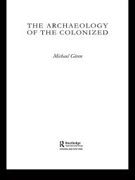 Title: The Archaeology of the Colonized, Author: Michael Given