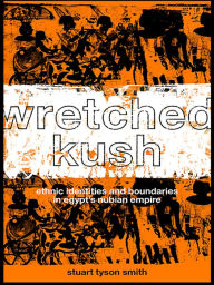 Title: Wretched Kush: Ethnic Identities and Boundries in Egypt's Nubian Empire, Author: Stuart Tyson Smith