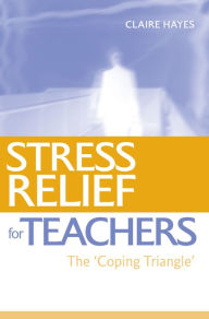 Title: Stress Relief for Teachers: The Coping Triangle, Author: Claire Hayes