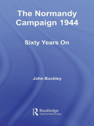 Title: The Normandy Campaign 1944: Sixty Years On, Author: John Buckley