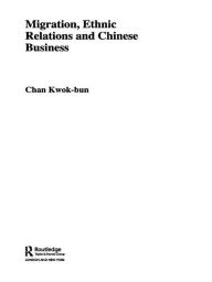 Title: Migration, Ethnic Relations and Chinese Business, Author: Kwok-bun Chan