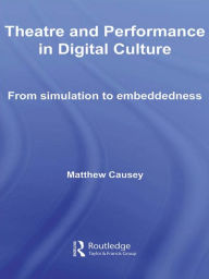 Title: Theatre and Performance in Digital Culture: From Simulation to Embeddedness, Author: Matthew Causey