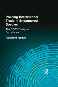 Title: Policing International Trade in Endangered Species: The CITES Treaty and Compliance, Author: Rosalind Reeve