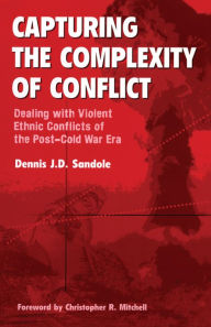 Title: Capturing the Complexity of Conflict: Dealing with Violent Ethnic Conflicts of the Post-Cold War Era, Author: Dennis J. D. Sandole