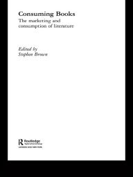 Title: Consuming Books: The Marketing and Consumption of Literature, Author: Stephen Brown