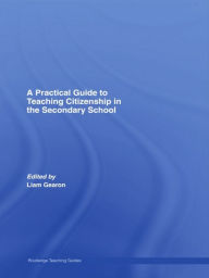 Title: A Practical Guide to Teaching Citizenship in the Secondary School, Author: Liam Gearon