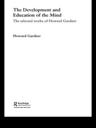 Title: The Development and Education of the Mind: The Selected Works of Howard Gardner, Author: Howard Gardner