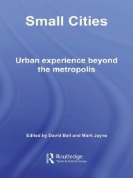 Title: Small Cities: Urban Experience Beyond the Metropolis, Author: David Bell