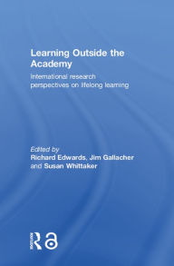 Title: Learning Outside the Academy: International Research Perspectives on Lifelong Learning, Author: Richard Edwards