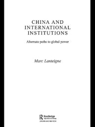 Title: China and International Institutions: Alternate Paths to Global Power, Author: Marc Lanteigne