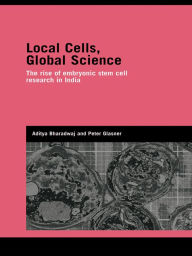 Title: Local Cells, Global Science: The Rise of Embryonic Stem Cell Research in India, Author: Aditya Bharadwaj