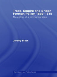 Title: Trade, Empire and British Foreign Policy, 1689-1815: Politics of a Commercial State, Author: Jeremy Black