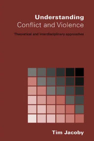 Title: Understanding Conflict and Violence: Theoretical and Interdisciplinary Approaches, Author: Tim Jacoby